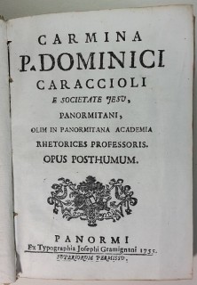 Carmina P. Dominici Caraccioli e Societate Jesu, Panormitani, olim in panormitana academia rhetorices professoris opus posthumum.