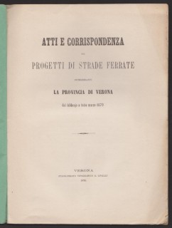 Atti e corrispondenza sui progetti di strade ferrate interessanti la provincia di Verona dal febbrajo a tutto marzo 1870.